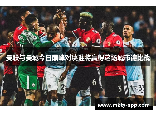 曼联与曼城今日巅峰对决谁将赢得这场城市德比战